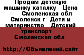 Продам детскую машинку-каталку › Цена ­ 350 - Смоленская обл., Смоленск г. Дети и материнство » Детский транспорт   . Смоленская обл.